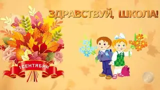 ЗДРАВСТВУЙ, ШКОЛА! ВИДЕО ПОЗДРАВЛЕНИЕ С ДНЁМ ЗНАНИЙ,