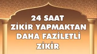 24 SAAT ZİKİR YAPMAKTAN DAHA FAZİLETLİ ZİKİR