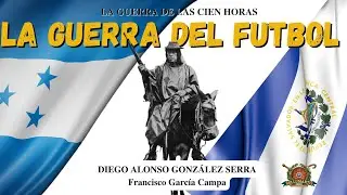LA GUERRA DEL FUTBOL: Cien horas de combates entre El Salvador Y Honduras *Diego A. González Serra*