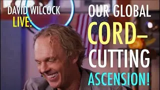 David Wilcock LIVE: Our Global Cord-Cutting Ascension Process!