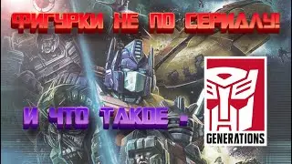 Transformers Generations / ЭТО НЕ ФИГУРКИ ПО СЕРИАЛУ!