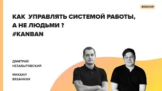 Как управлять системой работы, а не людьми? *Kanban - Михаил Вязанкин, Дмитрий Незабытовский
