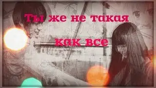 Романтичный аниме клип  Ты же не такая как ,все (Аниме романтика + Anime Mix + AMV )