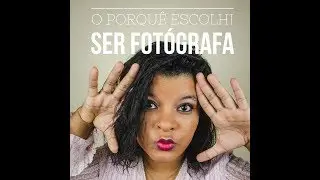 O Porquê Escolhi Ser Fotógrafa?