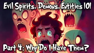 Evil Spirits, Demons, and Negative Entity Attachments 101 - PART 4 - Why Do I have them?