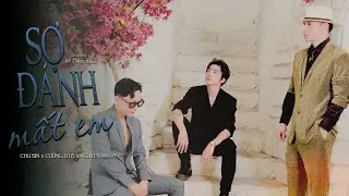 SỢ ĐÁNH MẤT EM  |  CHU BIN x NGUYEN MANH x CUONG OTIS |em ơi anh sợ 1 ngày mình mất nhau sợ điều đó