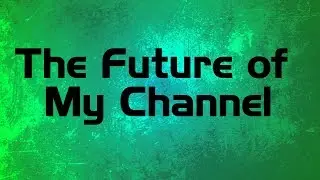 The Future of My Channel