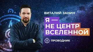 ПРОВОДНИК | ОСВЯЩЕНИЕ — Я — не центр Вселенной