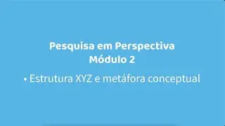 MÓDULO 2 - AULA 06 - ESTRUTURA XYZ E METÁFORA CONCEITUAL