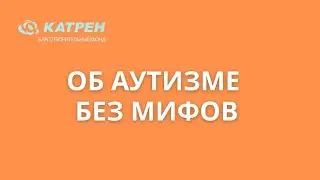 ОБ  АУТИЗМЕ  БЕЗ  МИФОВ