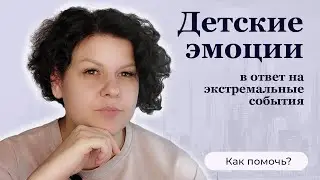 Детские эмоции в ответ на экстремальные события. Как помочь?