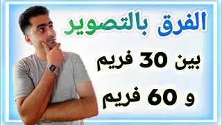 ما هو الفرق في التصوير بين 30 اطار في الثانيه و 60 اطار في الثانيه