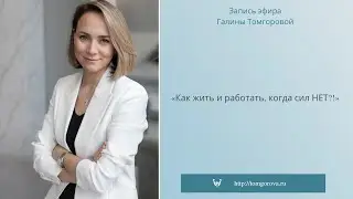 Запись эфира Галины Томговой  «Как жить и работать, когда сил НЕТ!?»