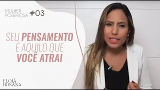 Seu pensamento é aquilo que você atrai - Série Mulher Poderosa #03 | Eloiá Hosana