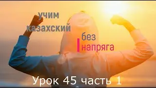 45.1. Учим казахский без напряга урок 45 часть 1