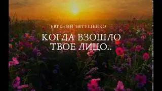 Евгений Евтушенко «Когда взошло твое лицо..»