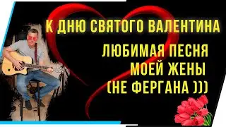 НА ГИТАРЕ.К ДНЮ СВЯТОГО ВАЛЕНТИНА.ЛЮБИМАЯ ПЕСНЯ МОЕЙ ЖЕНЫ(НЕ ФЕРГАНА)))))