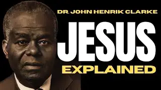 Jesus Explained | Dr. John Henrik Clarke 