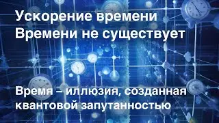 Acceleration of time | Time is an illusion created by quantum entanglement | Time does not exist