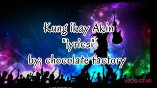 Kung ikay akin (lyrics by chocolate factory)