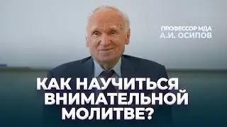 Как научиться внимательной молитве? / А.И. Осипов