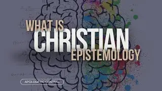 A brief summary of a Christian epistemology