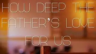 How Deep The Fathers Love (3.10.24)