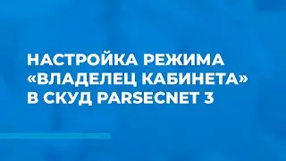 Как настроить режим «Владелец кабинета» в СКУД ParsecNET 3?