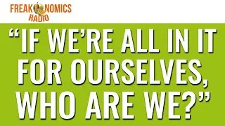 600. “If We’re All in It for Ourselves, Who Are We?” | Freakonomics Radio