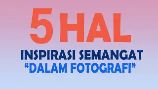 5 Hal Inspirasi Semangat Dalam Fotografi