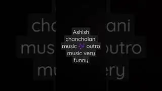 ashish chanchalani outro 🎶 music very funny