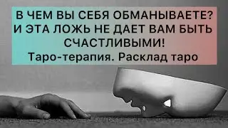 В ЧЕМ ВЫ СЕБЯ ОБМАНЫВАЕТЕ И ЭТО МЕШАЕТ БЫТЬ СЧАСТЛИВЫМИ? ТАРО-ТЕРАПИЯ СЧАСТЬЯ
