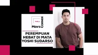 Yoshi Sudarso, Selalu Kagumi Perempuan yang Tak Mudah Puas | Men’s Corner
