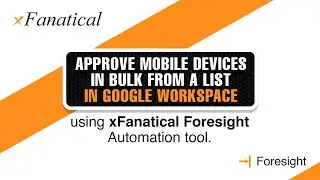 How to approve mobile devices in bulk from a list in Google Workspace Using xFanatical Foresight