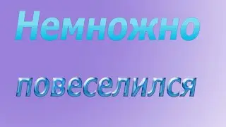 НЕМНОЖКО ПОВЕСЕЛИЛСЯ