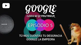 Episodio 5 - Google casos de la vida irreal