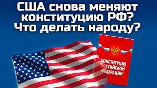 США СНОВА МЕНЯЮТ КОНСТИТУЦИЮ РФ? ЧТО ДЕЛАТЬ НАРОДУ?