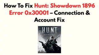 How to Fix Hunt: Showdown 1896 Error 0x30001 – Connection & Account Fix