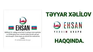 TƏYYAR XƏLİLOV  "EHSAN YARDIM QRUPU" HAQQINDA. 21.11.2023.