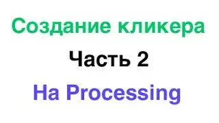 Создание кликера на Processing. Часть 2