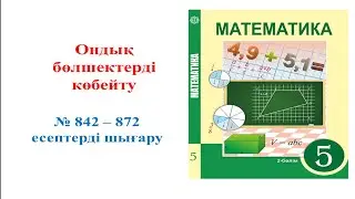 Математика 5 сынып, Ондық бөлшектерді көбейту № 842 – 872 есептер жауабы.