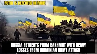 Putin is defeated in pain! Russia retreats from Bakhmut with heavy losses from Ukrainian army attack