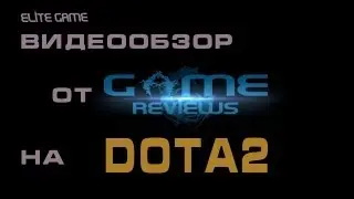 Game Reviews - Dota 2 / Видеообзор игры дота 2