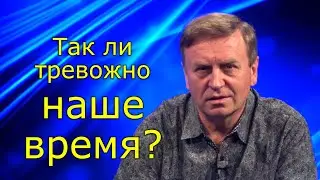 Так ли тревожно наше время?