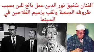 الفنان شفيق نور الدين عمل بائع للبن بسبب ظروفه الصعبة ولقب بزعيم الفلاحين في السينما المصرية 