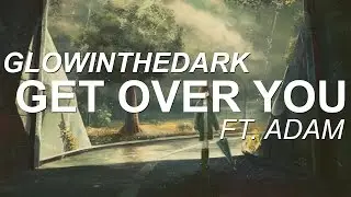 GLOWINTHEDARK - Get Over You ft. ADAM