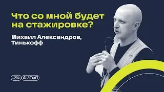 Что со мной будет на стажировке? Михаил Александров, Тинькофф