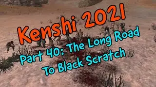 Kenshi 2021 Part 40: The Long Road To Black Scratch