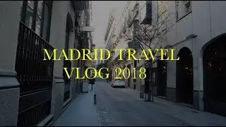 Madrid | 2018 TRAVEL VLOG