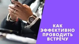 Как правильно и эффективно проводить встречу